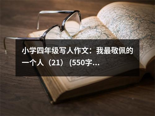 小學(xué)四年級(jí)寫人作文：我最敬佩的一個(gè)人（21） (550字)