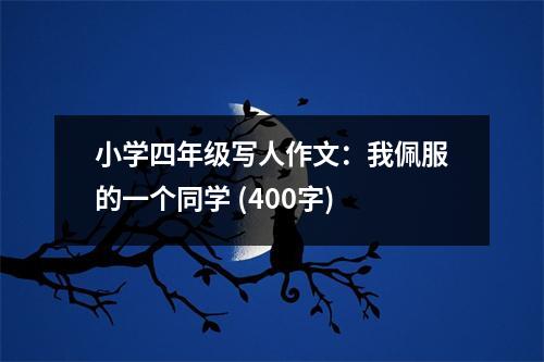小學(xué)四年級(jí)寫(xiě)人作文：我佩服的一個(gè)同學(xué) (400字)