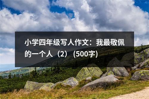 小學(xué)四年級(jí)寫人作文：我最敬佩的一個(gè)人（2） (500字)