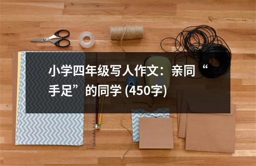 小學(xué)四年級寫人作文：親同“手足”的同學(xué) (450字)