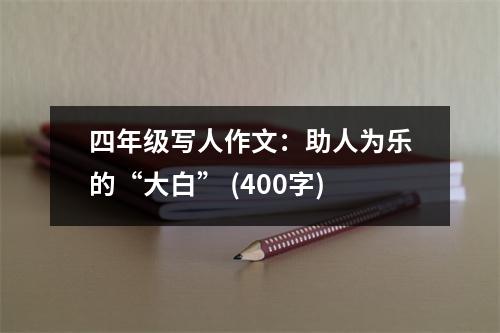 四年級寫人作文：助人為樂的“大白” (400字)