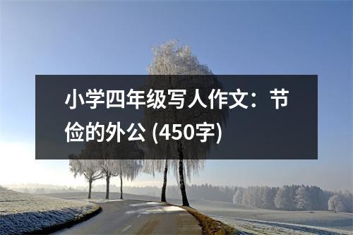 小學(xué)四年級(jí)寫(xiě)人作文：節(jié)儉的外公 (450字)