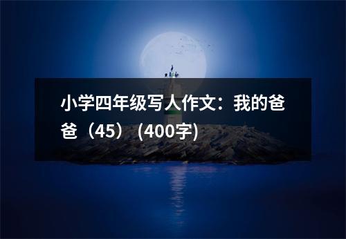 小學(xué)四年級寫人作文：我的爸爸（45） (400字)
