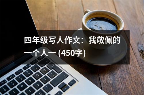 四年級(jí)寫人作文：我敬佩的一個(gè)人一 (450字)