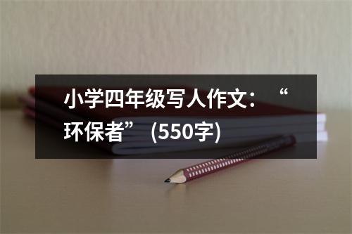 小學四年級寫人作文：“環(huán)保者” (550字)