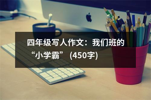 四年級(jí)寫人作文：我們班的“小學(xué)霸” (450字)