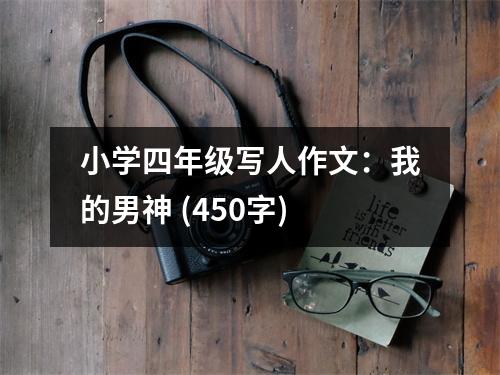 小學四年級寫人作文：我的男神 (450字)
