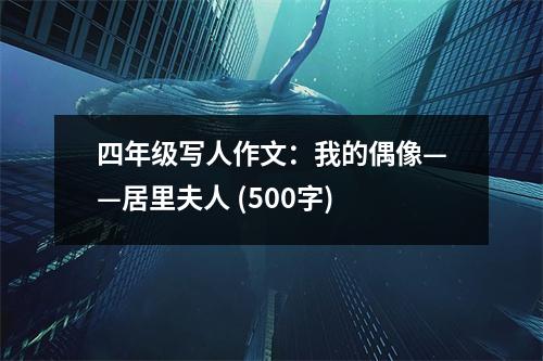 四年級(jí)寫人作文：我的偶像——居里夫人 (500字)