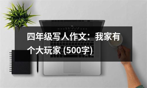 四年級(jí)寫(xiě)人作文：我家有個(gè)大玩家 (500字)