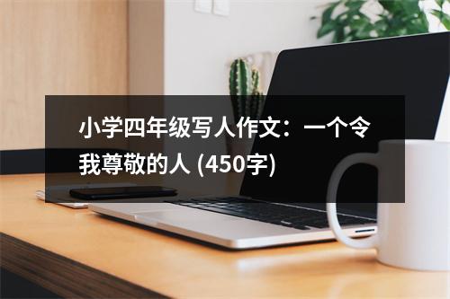 小學(xué)四年級(jí)寫(xiě)人作文：一個(gè)令我尊敬的人 (450字)
