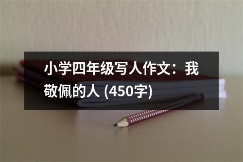 小學(xué)四年級(jí)寫人作文：我敬佩的人 (450字)