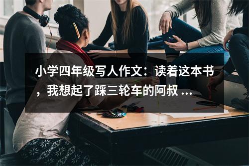 小學(xué)四年級(jí)寫人作文：讀著這本書(shū)，我想起了踩三輪車的阿叔 (500字)