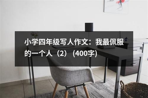 小學(xué)四年級寫人作文：我最佩服的一個人（2） (400字)