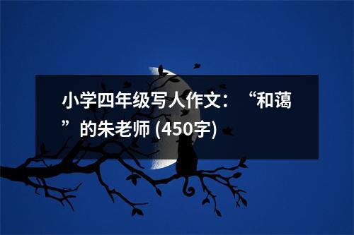 小學(xué)四年級寫人作文：“和藹”的朱老師 (450字)