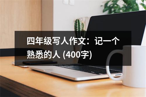 四年級(jí)寫(xiě)人作文：記一個(gè)熟悉的人 (400字)