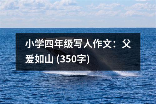 小學(xué)四年級寫人作文：父愛如山 (350字)
