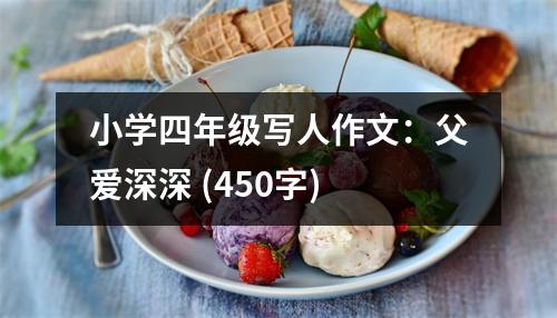 小學(xué)四年級寫人作文：父愛深深 (450字)