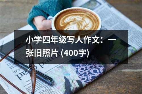 小學四年級寫人作文：一張舊照片 (400字)