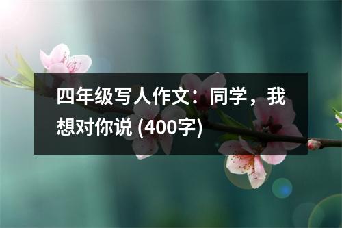 四年級寫人作文：同學，我想對你說 (400字)