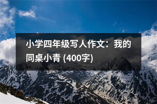 小學(xué)四年級寫人作文：我的同桌小青 (400字)