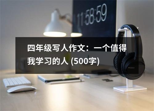 四年級寫人作文：一個值得我學(xué)習(xí)的人 (500字)