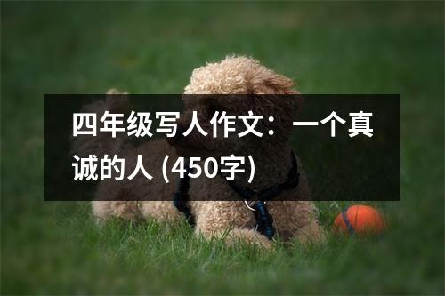 四年級(jí)寫(xiě)人作文：一個(gè)真誠(chéng)的人 (450字)