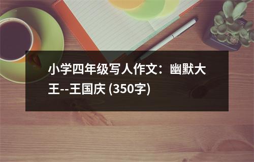 小學四年級寫人作文：幽默大王--王國慶 (350字)