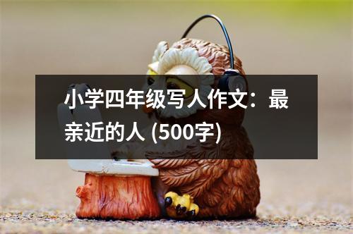 小學四年級寫人作文：最親近的人 (500字)