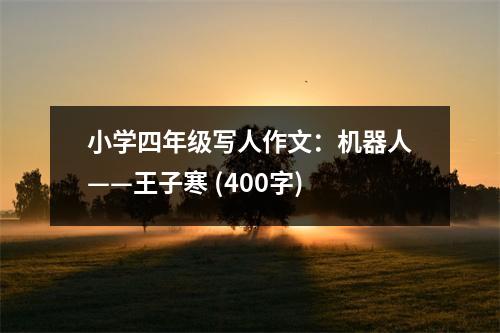 小學(xué)四年級寫人作文：機器人——王子寒 (400字)