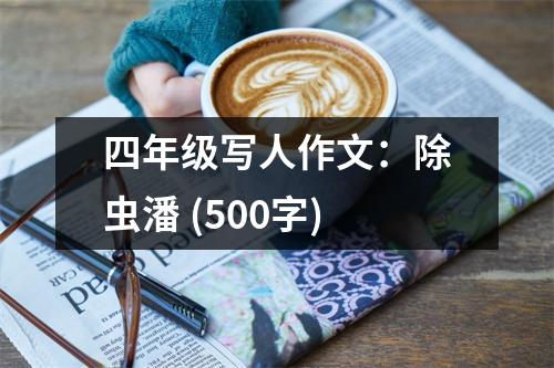 四年級(jí)寫人作文：除蟲潘 (500字)