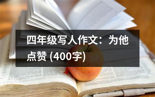 四年級(jí)寫(xiě)人作文：為他點(diǎn)贊 (400字)