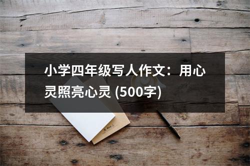小學(xué)四年級寫人作文：用心靈照亮心靈 (500字)