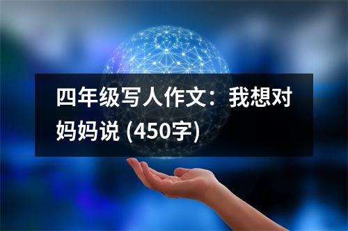 四年級(jí)寫人作文：我想對(duì)媽媽說 (450字)