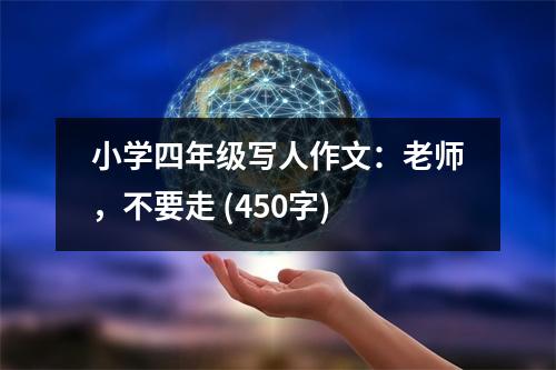 小學四年級寫人作文：老師，不要走 (450字)