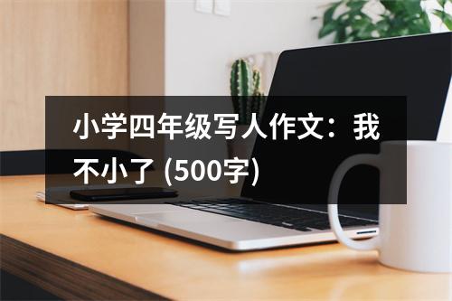 小學(xué)四年級(jí)寫(xiě)人作文：我不小了 (500字)