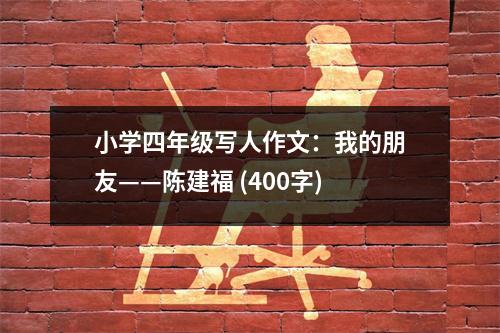 小學四年級寫人作文：我的朋友——陳建福 (400字)
