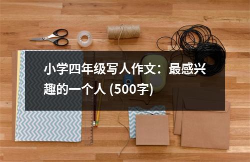 小學四年級寫人作文：最感興趣的一個人 (500字)