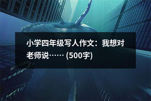 小學四年級寫人作文：我想對老師說…… (500字)