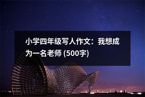 小學(xué)四年級寫人作文：我想成為一名老師 (500字)
