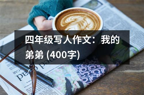 四年級寫人作文：我的弟弟 (400字)