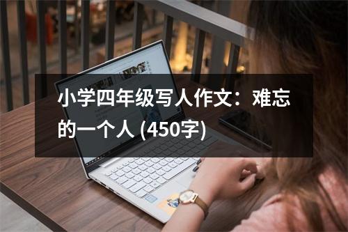 小學(xué)四年級寫人作文：難忘的一個人 (450字)