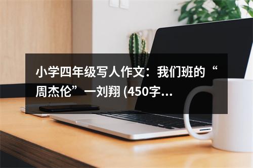 小學(xué)四年級(jí)寫人作文：我們班的“周杰倫”一劉翔 (450字)