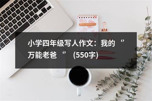小學(xué)四年級(jí)寫人作文：我的‘’萬能老爸‘’ (550字)