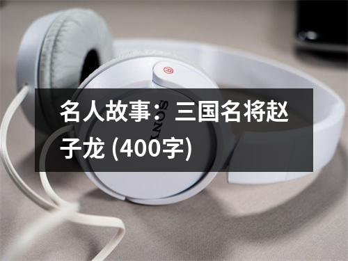 名人故事：三國名將趙子龍 (400字)