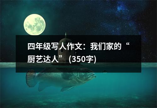 四年級寫人作文：我們家的“廚藝達人” (350字)