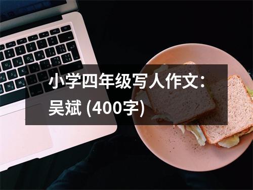 小學(xué)四年級(jí)寫人作文：吳斌 (400字)