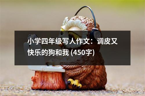 小學(xué)四年級(jí)寫人作文：調(diào)皮又快樂的狗和我 (450字)
