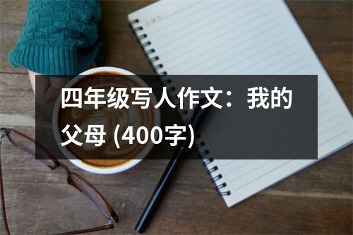 四年級寫人作文：我的父母 (400字)
