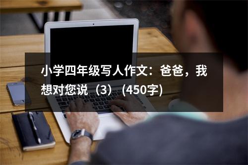 小學四年級寫人作文：爸爸，我想對您說（3） (450字)