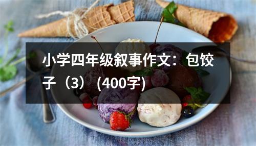 小學(xué)四年級(jí)敘事作文：包餃子（3） (400字)